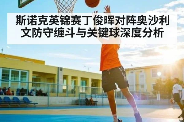 斯诺克英锦赛丁俊晖对阵奥沙利文防守缠斗与关键球深度分析 | c7c7.app